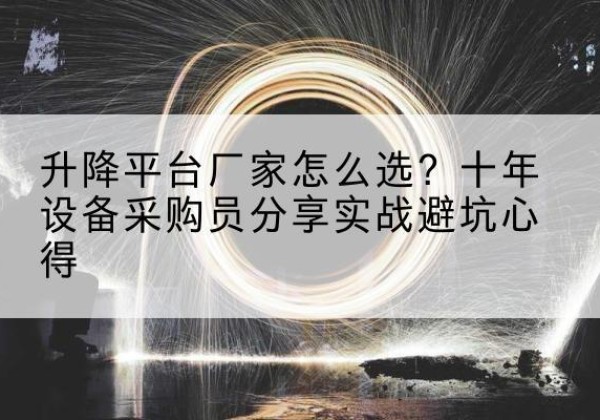 湖滨升降平台厂家-怎么选？十年设备采购员分享实战避坑心得